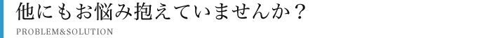 他にもお悩み抱えていませんか?